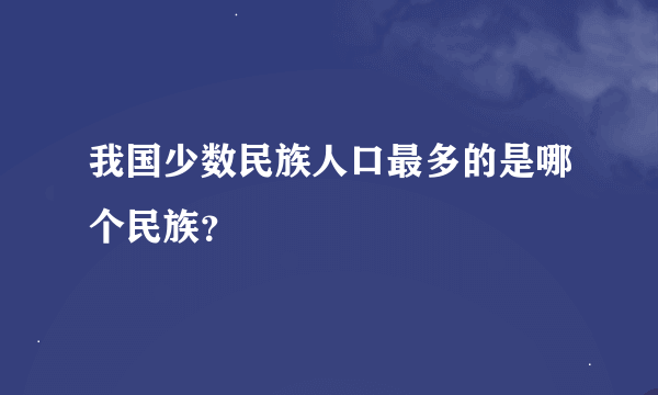 我国少数民族人口最多的是哪个民族？