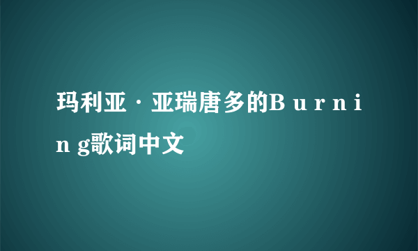 玛利亚·亚瑞唐多的B u r n i n g歌词中文