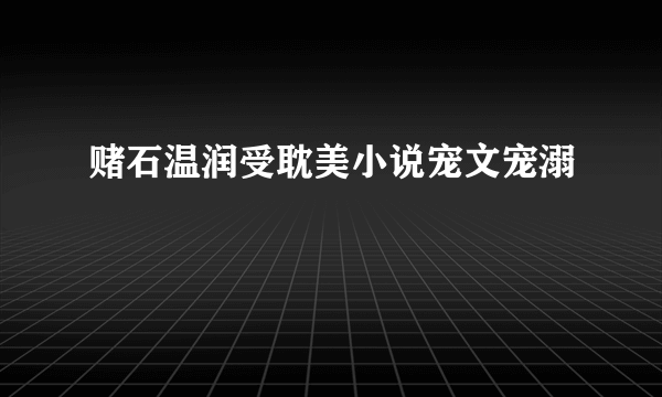 赌石温润受耽美小说宠文宠溺