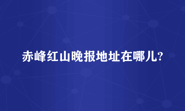 赤峰红山晚报地址在哪儿?