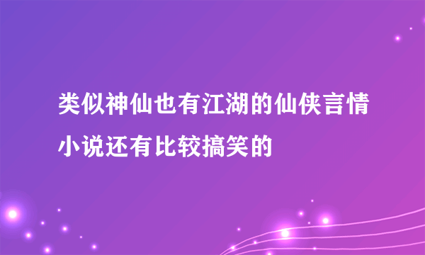 类似神仙也有江湖的仙侠言情小说还有比较搞笑的