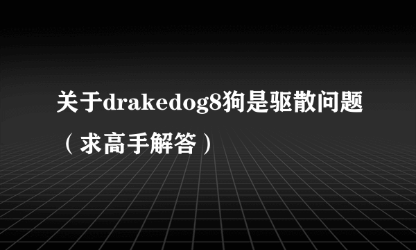 关于drakedog8狗是驱散问题（求高手解答）