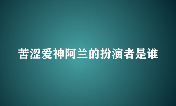 苦涩爱神阿兰的扮演者是谁