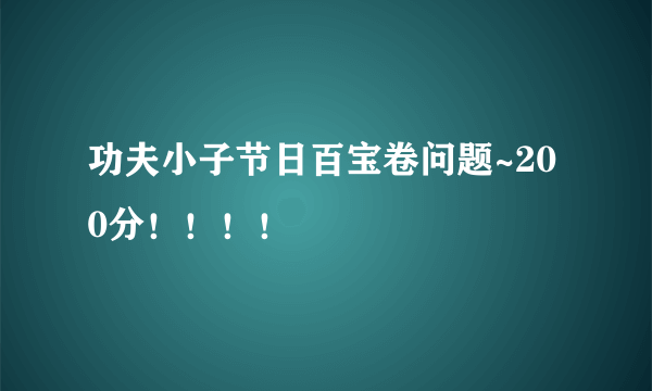 功夫小子节日百宝卷问题~200分！！！！