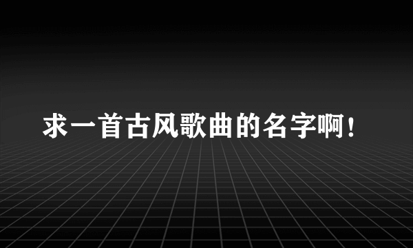 求一首古风歌曲的名字啊！