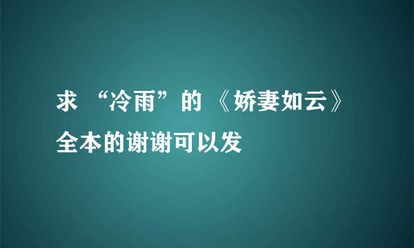 求 “冷雨”的 《娇妻如云》 全本的谢谢可以发