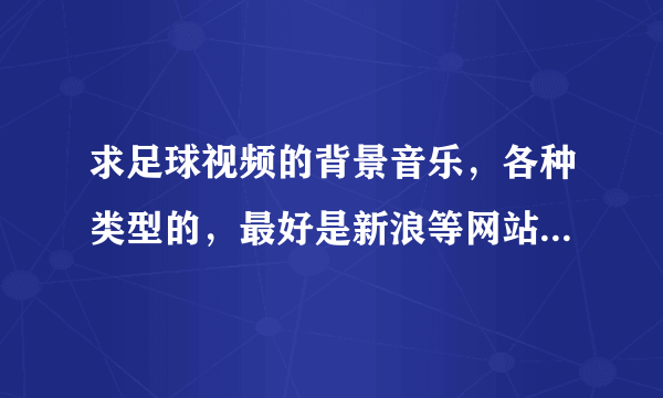 求足球视频的背景音乐，各种类型的，最好是新浪等网站里体育视频的背景音乐