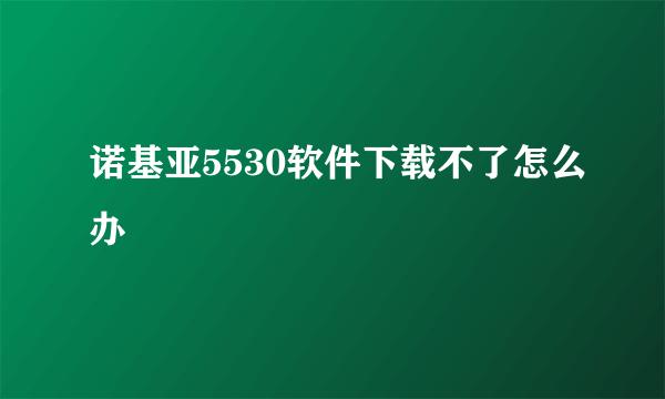 诺基亚5530软件下载不了怎么办