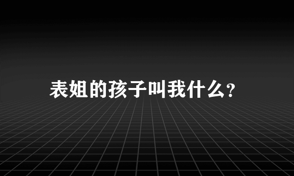 表姐的孩子叫我什么？