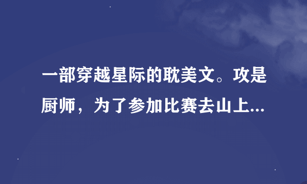 一部穿越星际的耽美文。攻是厨师，为了参加比赛去山上摘松茸，穿到了未来星际