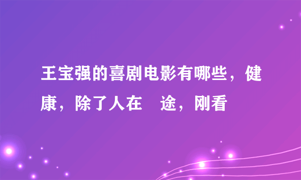 王宝强的喜剧电影有哪些，健康，除了人在囧途，刚看