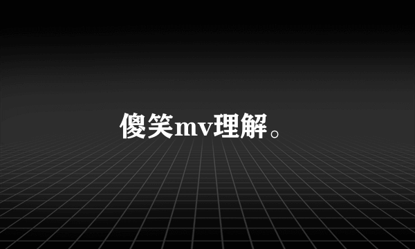 傻笑mv理解。