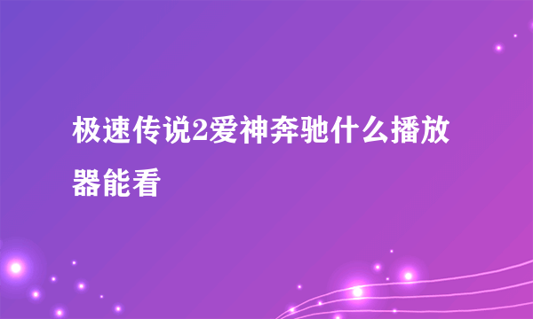 极速传说2爱神奔驰什么播放器能看