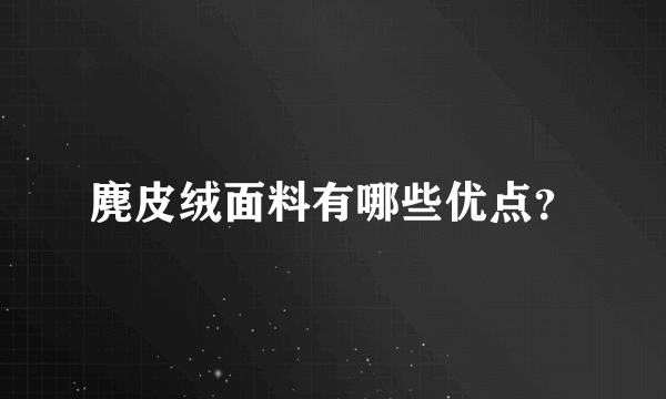 麂皮绒面料有哪些优点？