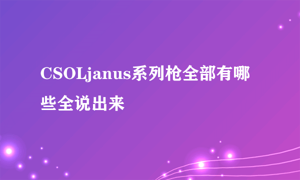 CSOLjanus系列枪全部有哪些全说出来