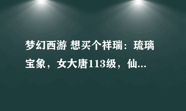 梦幻西游 想买个祥瑞：琉璃宝象，女大唐113级，仙？魔？精？人族能骑吗？