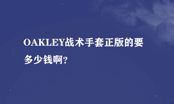 OAKLEY战术手套正版的要多少钱啊？