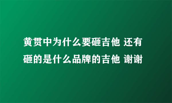 黄贯中为什么要砸吉他 还有砸的是什么品牌的吉他 谢谢