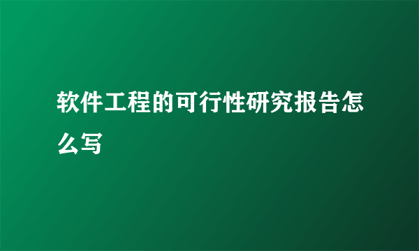 软件工程的可行性研究报告怎么写