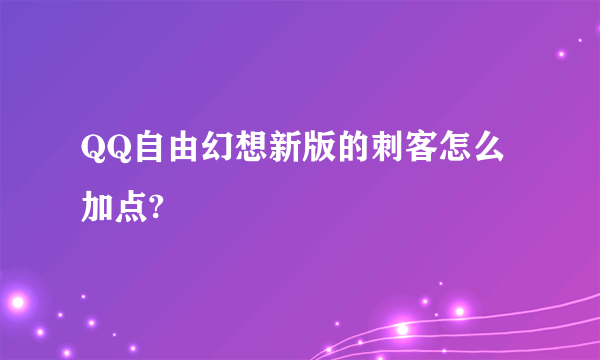 QQ自由幻想新版的刺客怎么加点?