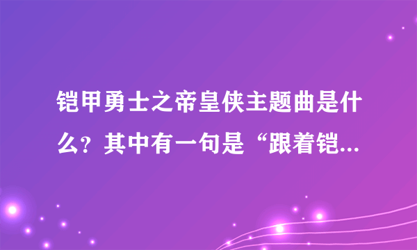 铠甲勇士之帝皇侠主题曲是什么？其中有一句是“跟着铠甲勇士一起穿梭光阴”后面不记得了。