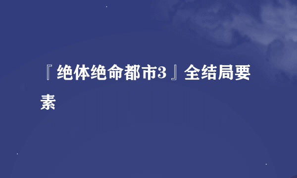 『绝体绝命都市3』全结局要素