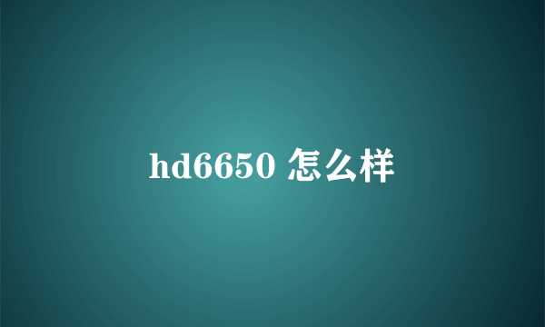 hd6650 怎么样