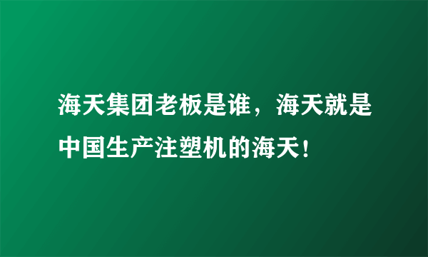 海天集团老板是谁，海天就是中国生产注塑机的海天！