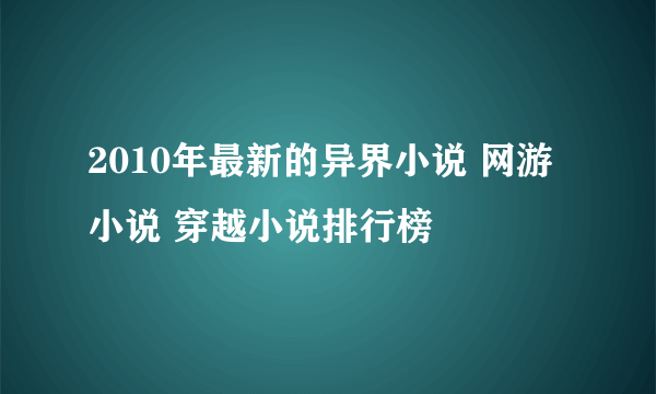 2010年最新的异界小说 网游小说 穿越小说排行榜