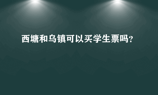 西塘和乌镇可以买学生票吗？