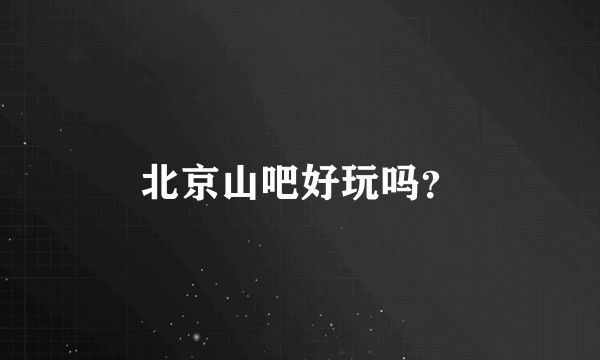 北京山吧好玩吗？