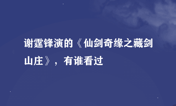 谢霆锋演的《仙剑奇缘之藏剑山庄》，有谁看过