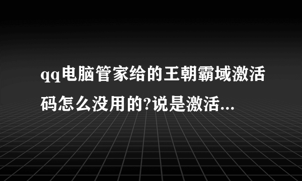 qq电脑管家给的王朝霸域激活码怎么没用的?说是激活码错误，悲剧