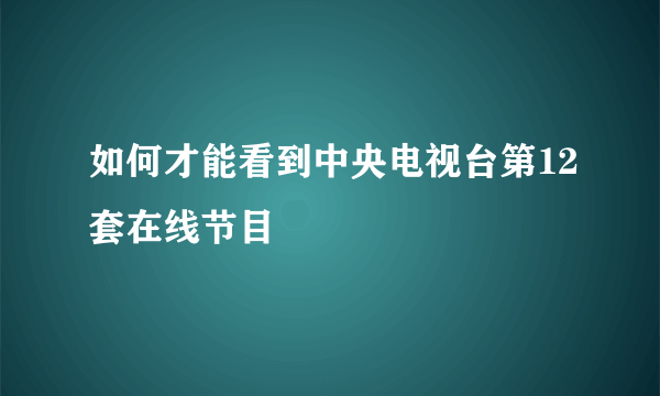 如何才能看到中央电视台第12套在线节目