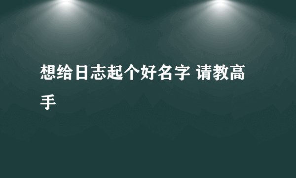 想给日志起个好名字 请教高手