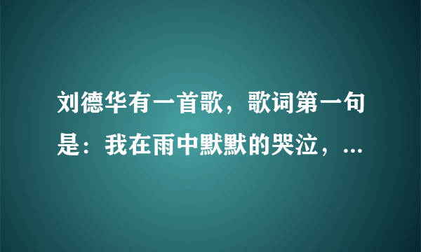 刘德华有一首歌，歌词第一句是：我在雨中默默的哭泣，脸上已分不清是泪还是雨