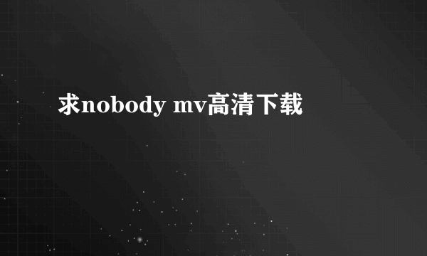 求nobody mv高清下载