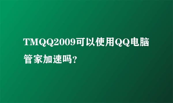 TMQQ2009可以使用QQ电脑管家加速吗？