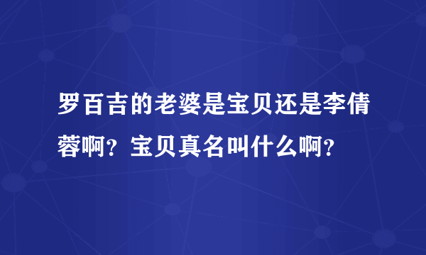 罗百吉的老婆是宝贝还是李倩蓉啊？宝贝真名叫什么啊？