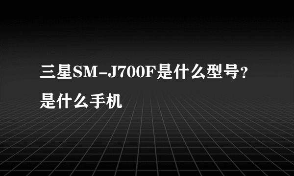 三星SM-J700F是什么型号？是什么手机