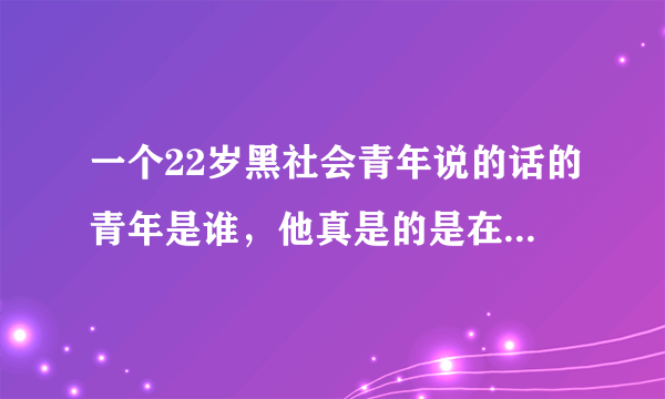 一个22岁黑社会青年说的话的青年是谁，他真是的是在弘扬中国传统文化吗？