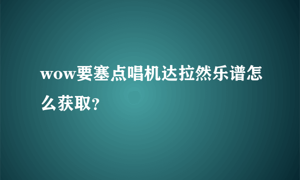 wow要塞点唱机达拉然乐谱怎么获取？