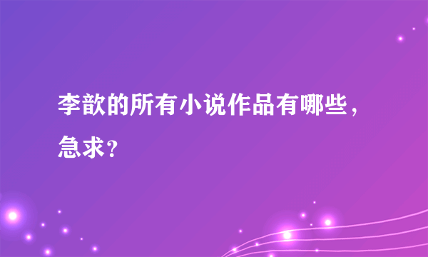 李歆的所有小说作品有哪些，急求？