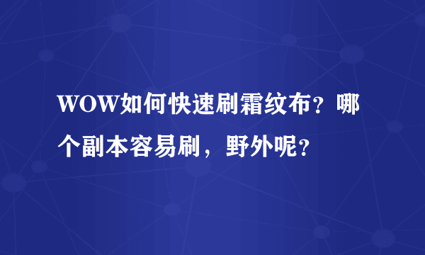 WOW如何快速刷霜纹布？哪个副本容易刷，野外呢？