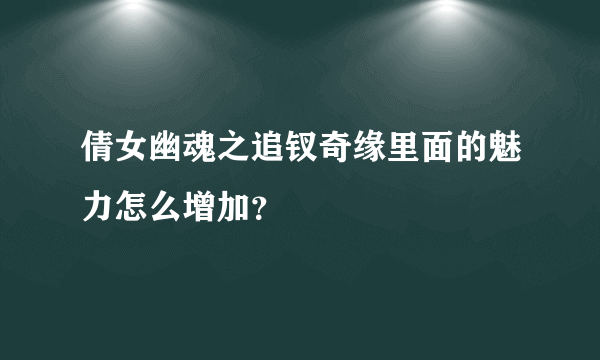 倩女幽魂之追钗奇缘里面的魅力怎么增加？