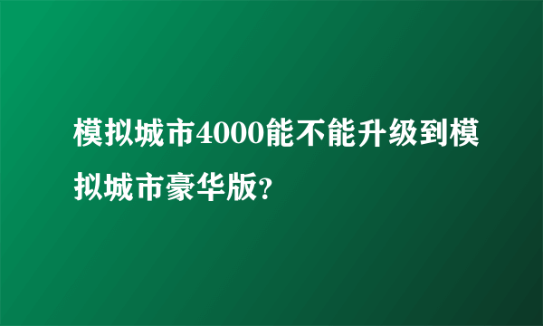 模拟城市4000能不能升级到模拟城市豪华版？