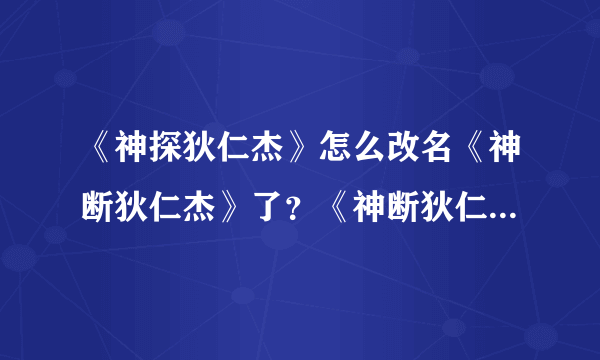 《神探狄仁杰》怎么改名《神断狄仁杰》了？《神断狄仁杰》主要演员表谁有