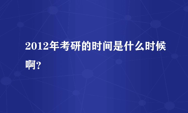 2012年考研的时间是什么时候啊？