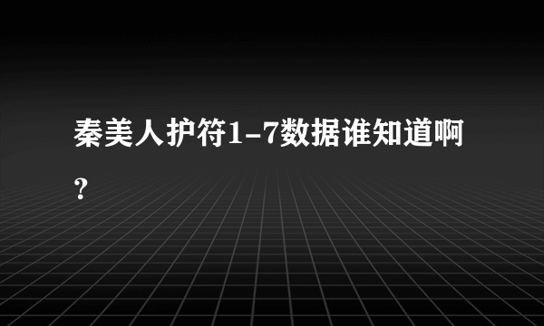 秦美人护符1-7数据谁知道啊？