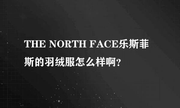 THE NORTH FACE乐斯菲斯的羽绒服怎么样啊？